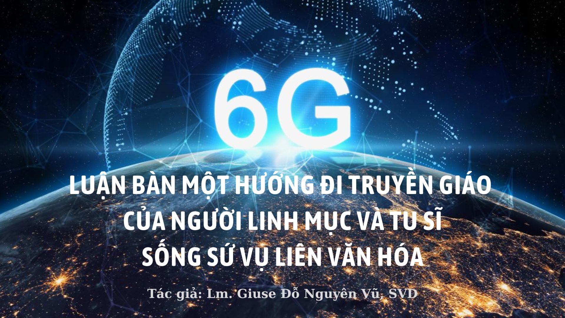 “6G” - Luận bàn một hướng đi truyền giáo của người linh mục và tu sĩ sống sứ vụ liên văn hóa