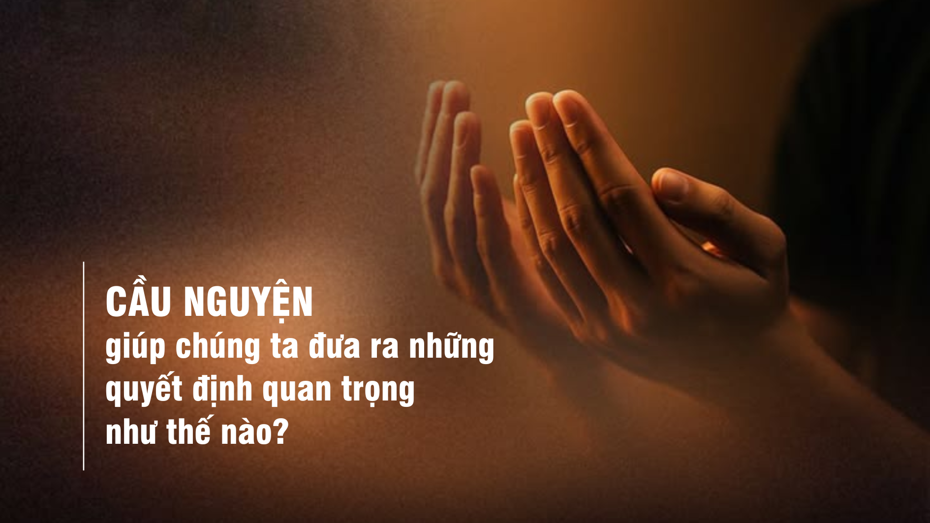 Cầu nguyện giúp chúng ta đưa ra những quyết định quan trọng như thế nào?